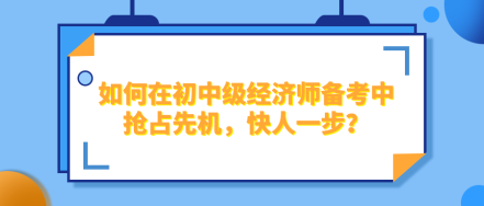 如何在2024年初中级经济师备考中抢占先机，快人一步？