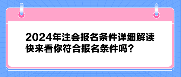 2024年注会报名条件详细解读 快来看你符合报名条件吗？