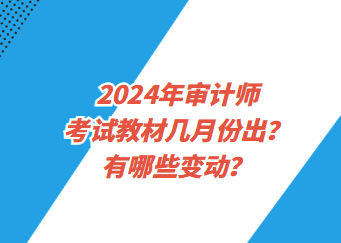 2024年审计师考试教材几月份出？有哪些变动？