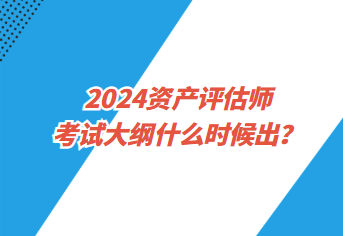 2024资产评估师考试大纲什么时候出？