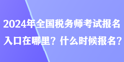 2024年全国税务师考试报名入口在哪里？什么时候报名？