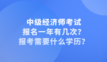 中级经济师考试报名一年有几次？报考需要什么学历？