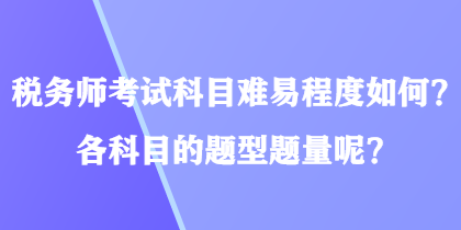 税务师考试科目难易程度如何？各科目的题型题量呢？