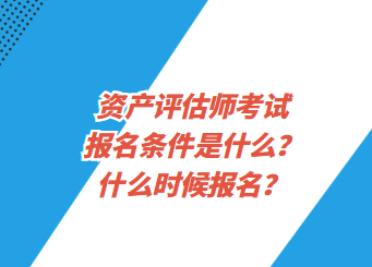 资产评估师考试报名条件是什么？什么时候报名？