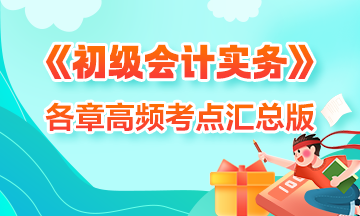 考前抢分！2024初级《初级会计实务》各章高频考点汇总 收藏学习！