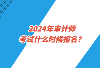 2024年审计师考试什么时候报名？