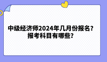 中级经济师2024年几月份报名？报考科目有哪些？