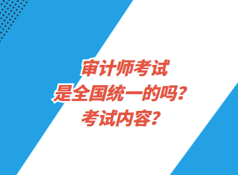 审计师考试是全国统一的吗？考试内容？