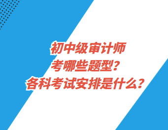 初中级审计师考哪些题型？各科考试安排是什么？