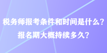 税务师报考条件和时间是什么？报名期大概持续多久？