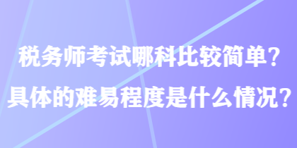 税务师考试哪科比较简单？具体的难易程度是什么情况？