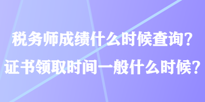 税务师成绩什么时候查询？证书领取时间一般什么时候？