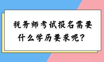 税务师考试报名需要什么学历要求呢？女生可以考吗？