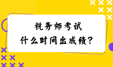 税务师考试什么时间出成绩？