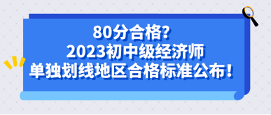 80分合格？2023初中级经济师单独划线地区合格标准公布！