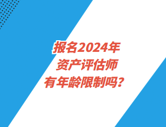 报名2024年资产评估师有年龄限制吗？