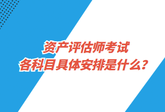 资产评估师考试各科目具体安排是什么？