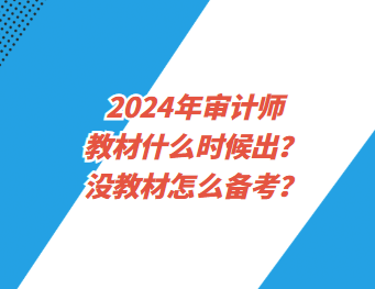 2024年审计师教材什么时候出？没教材怎么备考？