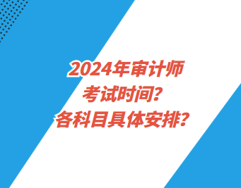 2024年审计师考试时间？各科目具体安排？