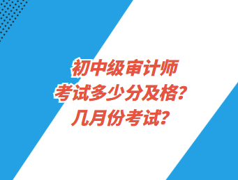 初中级审计师考试多少分及格？几月份考试？