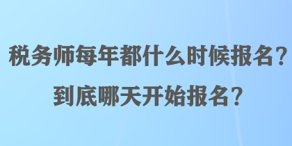 税务师每年都什么时候报名？到底哪天开始报名？