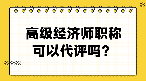 高级经济师职称可以代评吗？