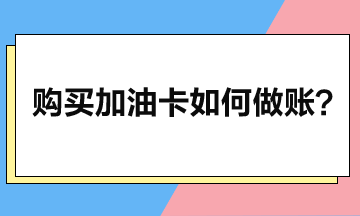 企业购买加油卡后如何做账？