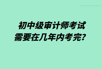 初中级审计师考试需要在几年内考完？