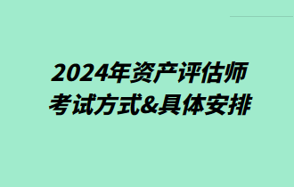 2024年资产评估师考试方式&具体安排