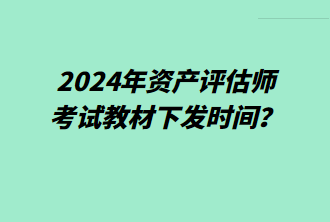 2024年资产评估师考试教材下发时间？