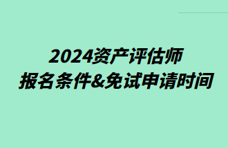 2024资产评估师报名条件&免试申请时间