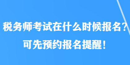 税务师考试在什么时候报名？可先预约报名提醒！