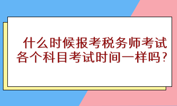 什么时候报考税务师考试？各个科目考试时间一样吗？