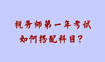 税务师第一年考试如何搭配科目？