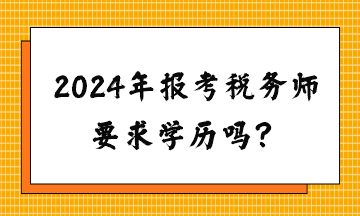 请问2024年报考税务师要求学历吗？