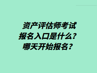 资产评估师考试报名入口是什么？哪天开始报名？