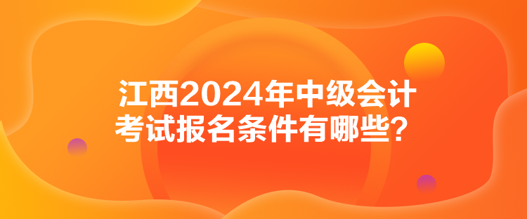 江西2024年中级会计考试报名条件有哪些？