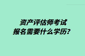 资产评估师考试报名需要什么学历？