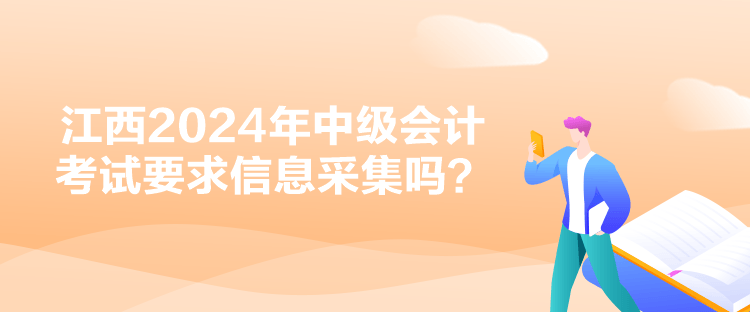 江西2024年中级会计考试要求信息采集吗？