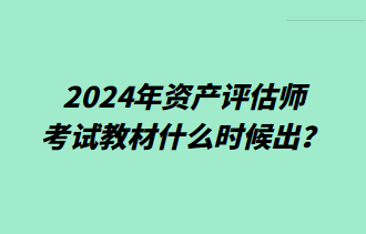 2024年资产评估师考试教材什么时候出？