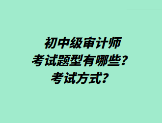 初中级审计师考试题型有哪些？考试方式？