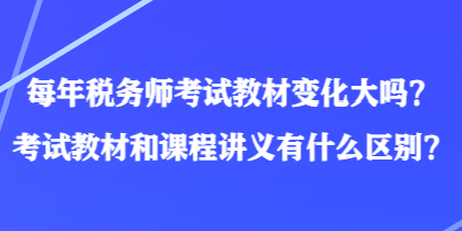 每年税务师考试教材变化大吗？考试教材和课程讲义有什么区别？