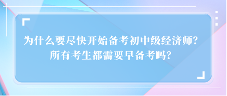 为什么要尽快开始备考初中级经济师？所有考生都需要早备考吗？