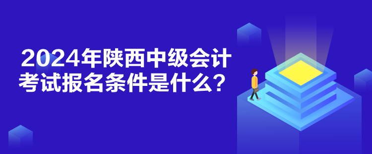 2024年陕西中级会计考试报名条件是什么？