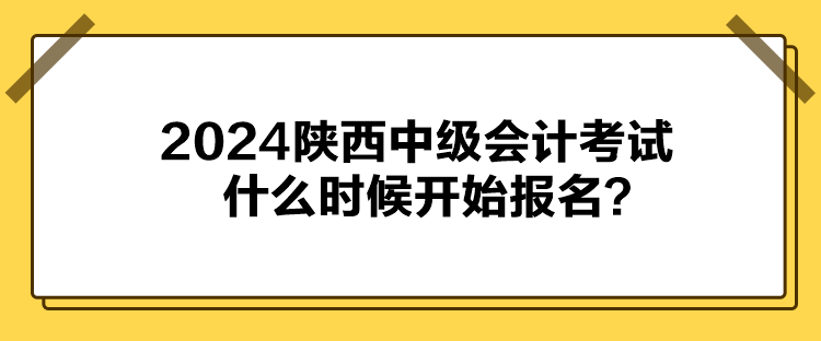 2024陕西中级会计考试什么时候开始报名？