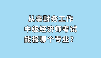 从事财务工作 中级经济师考试能报哪个专业？