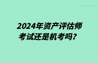 2024年资产评估师考试还是机考吗？