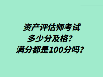 资产评估师考试多少分及格？满分都是100分吗？