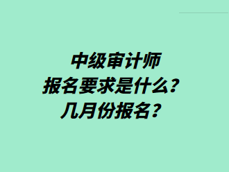 中级审计师报名要求是什么？几月份报名？