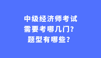 中级经济师考试需要考哪几门？题型有哪些？